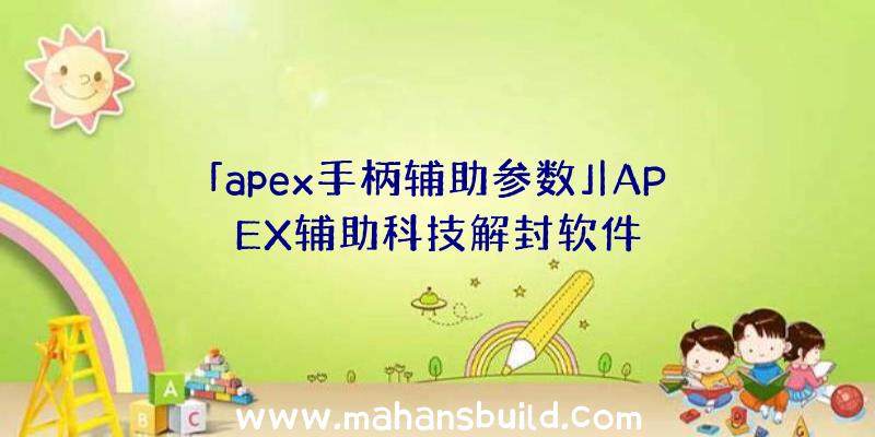 「apex手柄辅助参数」|APEX辅助科技解封软件